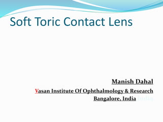 Soft Toric Contact Lens
Manish Dahal
Vasan Institute Of Ophthalmology & Research
Bangalore, India India
 