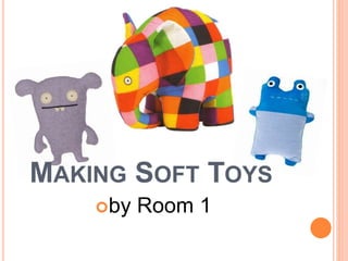 MAKING SOFT TOYS
by Room 1
 