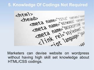 5. Knowledge Of Codings Not Required
Marketers can devise website on wordpress
without having high skill set knowledge about
HTML/CSS codings.
 