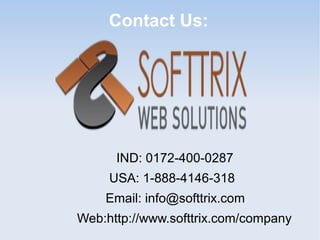 Contact Us:
IND: 0172-400-0287
USA: 1-888-4146-318
Email: info@softtrix.com
Web:http://www.softtrix.com/company
 