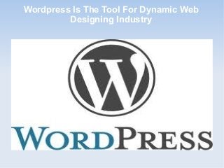 Wordpress Is The Tool For Dynamic Web
Designing Industry
 