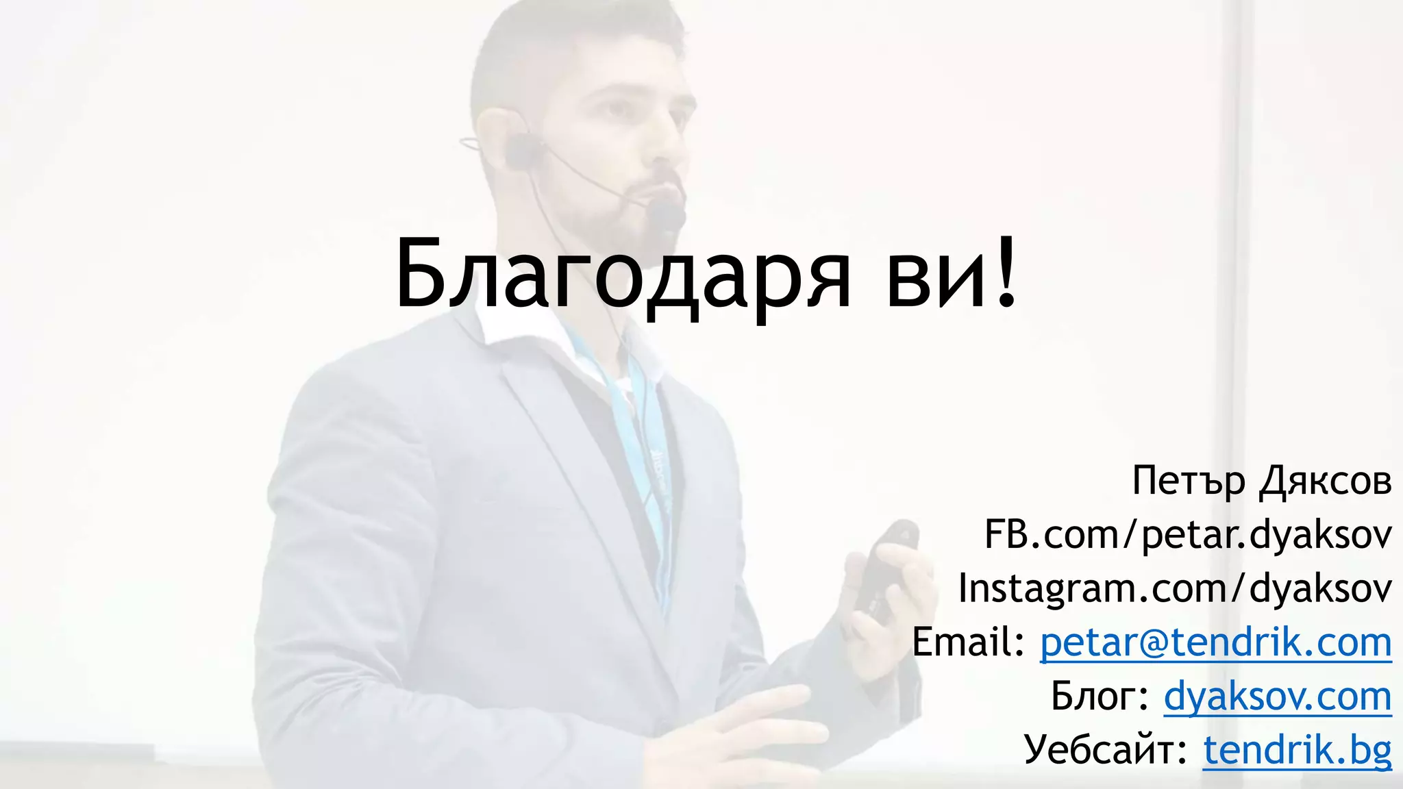Благодаря ви!
Петър Дяксов
FB.com/petar.dyaksov
Instagram.com/dyaksov
Email: petar@tendrik.com
Блог: dyaksov.com
Уебсайт: tendrik.bg
 