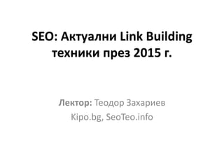 SEO: Актуални Link Building
техники през 2015 г.
Лектор: Теодор Захариев
Kipo.bg, SeoTeo.info
 