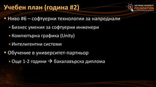 Учебен план (година #2)
 Ниво #6 – софтуерни технологии за напреднали
 Бизнес умения за софтуерни инженери
 Компютърна графика (Unity)

 Интелигентни системи

 Обучение в университет-партньор
 Още 1-2 години  бакалавърска диплома

 