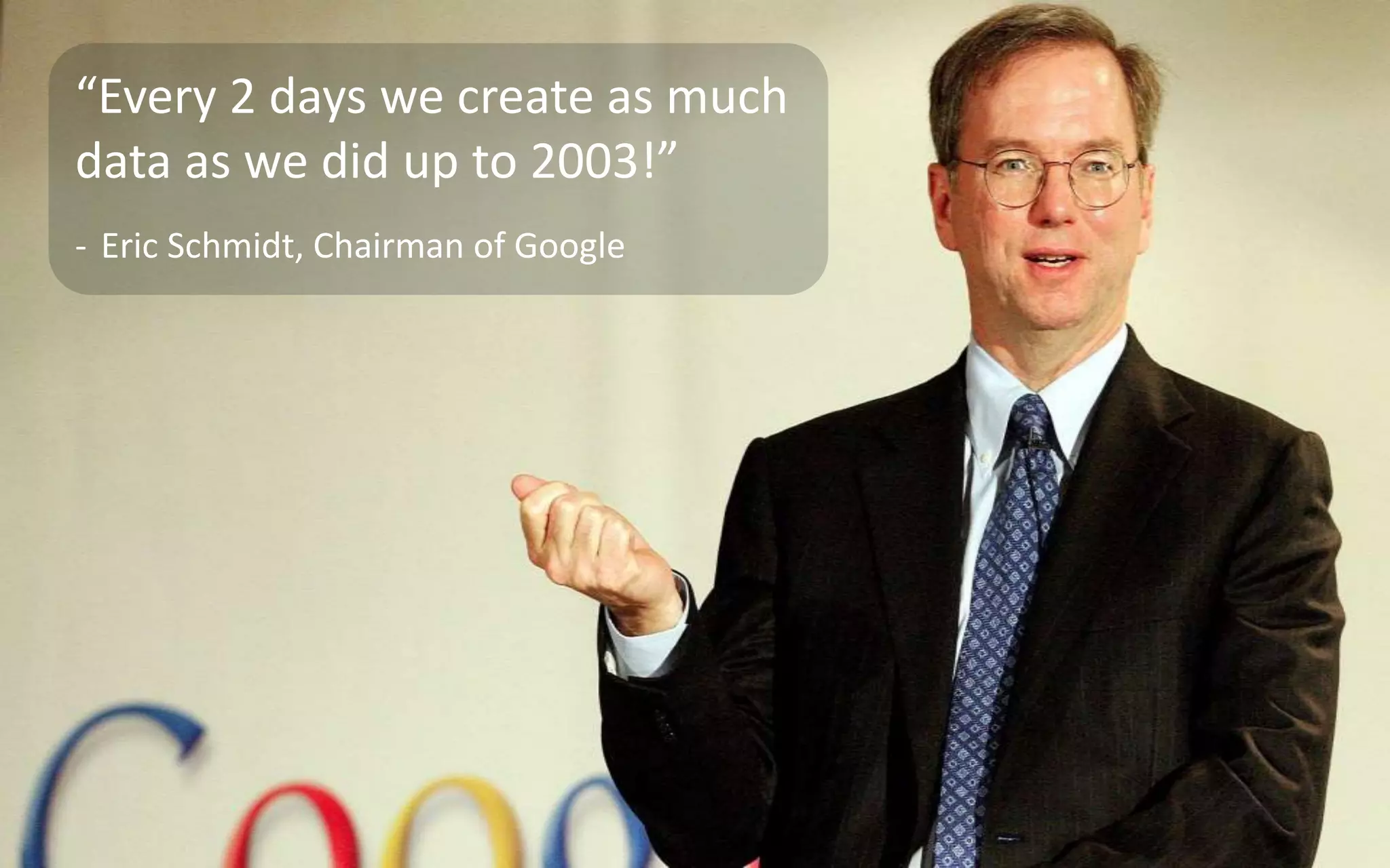“Every 2 days we create as much
data as we did up to 2003!”
- Eric Schmidt, Chairman of Google
 