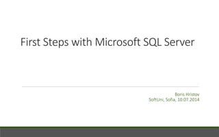 First Steps with Microsoft SQL Server
Boris Hristov
SoftUni, Sofia, 10.07.2014
 