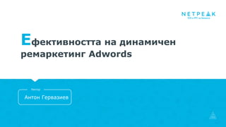 Eфективността на динамичен
ремаркетинг Adwords
Антон Гервазиев
Лектор
 