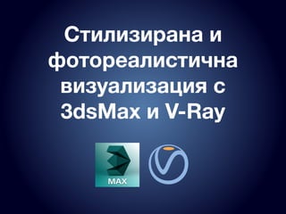 Стилизирана и
фотореалистична
визуализация с
3dsMax и V-Ray
 