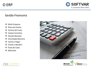 O ERP
Gestão Financeira











Multi-Empresa
Plano de Contas
Centros de Custo
Contas Correntes
Extrato Bancário
Conciliação Bancária
Contas a Pagar
Contas a Receber
Fluxo de Caixa
Balancete

 
