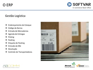 O ERP
Gestão Logística











Endereçamento de Estoque
Código de Barras
Entrada de Mercadorias
Agenda de Entregas
Picking
Packing
Etiqueta de Packing
Emissão de Nfe
Devolução
Controle de Transportadoras

 