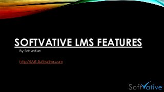 SOFTVATIVE LMS FEATURES
By Softvative
http://LMS.Softvative.com
 