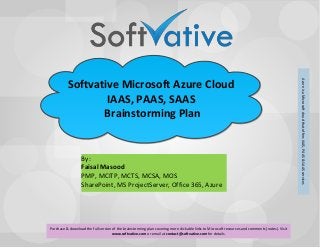 Softvative Microsoft Azure CloudIAAS, PAAS, SAAS Brainstorming PlanBy: Faisal MasoodPMP, MCITP, MCTS, MCSA, MOSSharePoint, MS ProjectServer, Office 365, AzurePurchase & download the full version of the brainstorming plan covering more clickable links to Microsoft resources and comments (notes). Visit www.softvative.com or email at contact@softvative.com for details. Azure is a Microsoft cloud that offers IAAS, PAAS & SAAS services  