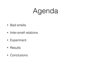 Agenda
• Bad smells
• Inter-smell relations
• Experiment
• Results
• Conclusions
 