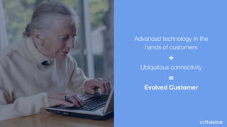 Advanced technology in the
hands of customers
+
Ubiquitous connectivity
=
Evolved Customer
 