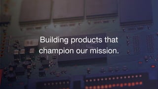 Building products that
champion our mission.
 