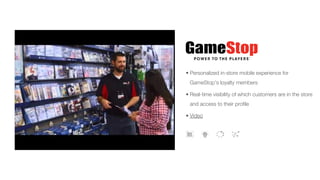 • Personalized in-store mobile experience for
GameStop’s loyalty members
• Real-time visibility of which customers are in the store
and access to their profile
• Video
 