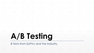 A/B Testing
8 Tests from SoftVu and the Industry
 