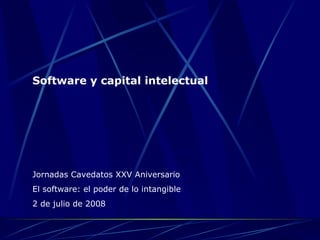 Software y capital intelectual Jornadas Cavedatos XXV Aniversario El software: el poder de lo intangible 2 de julio de 2008 