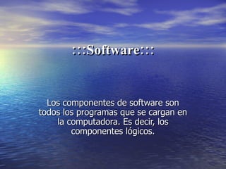 :::Software::: Los componentes de software son todos los programas que se cargan en la computadora. Es decir, los componentes lógicos. 