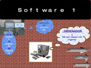 Software 1 =_= Definición de SOFTWARE :: ORDENADOR:: Me han robado mis órganos Es el   conjunto de   programas del   ordenador CONTINUAMOS CON PROGRAMAS 