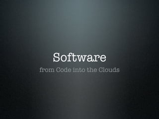 Software
from Code into the Clouds
 