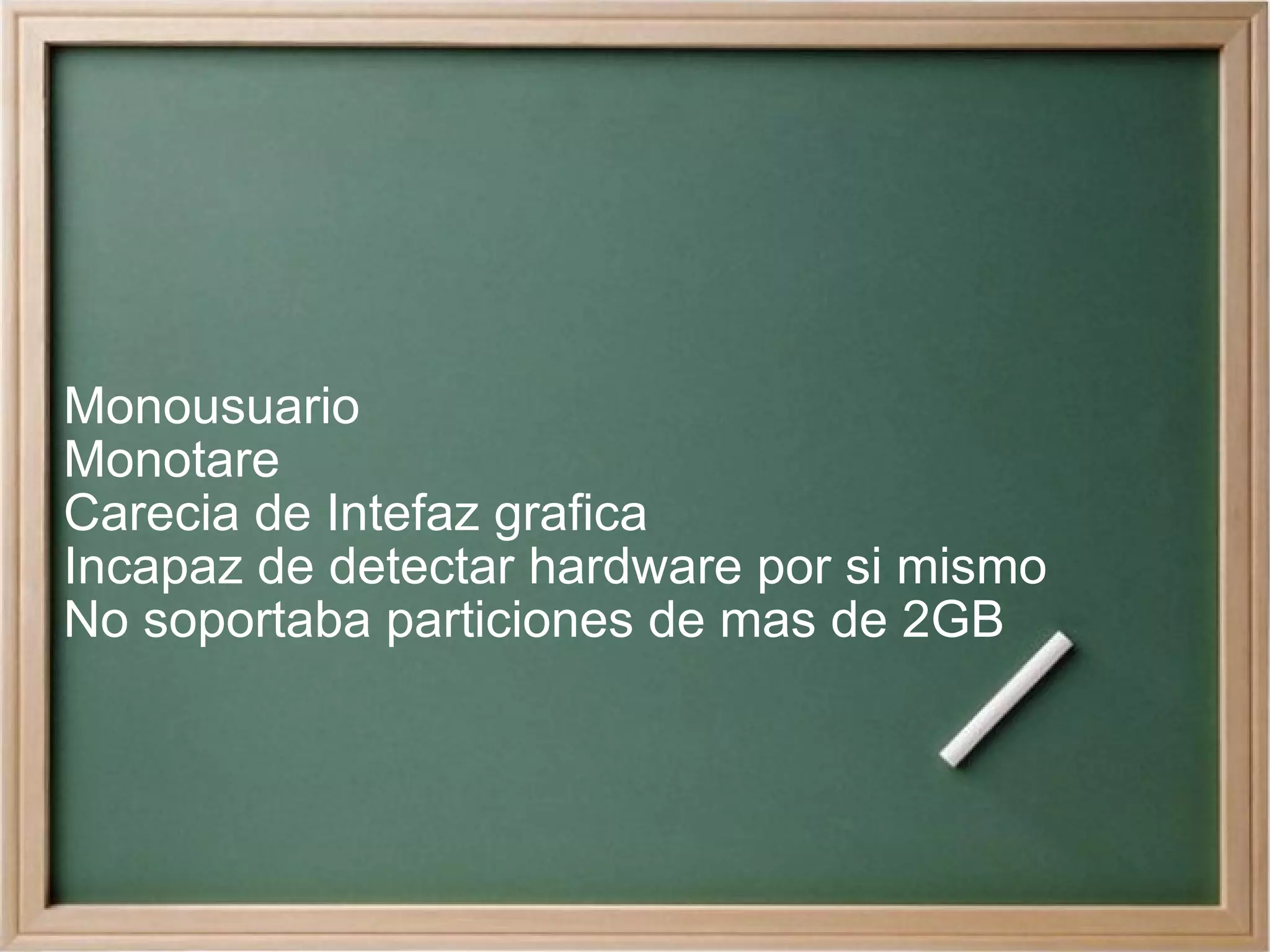 Monousuario Monotare Carecia de Intefaz grafica Incapaz de detectar hardware por si mismo No soportaba particiones de mas de 2GB 