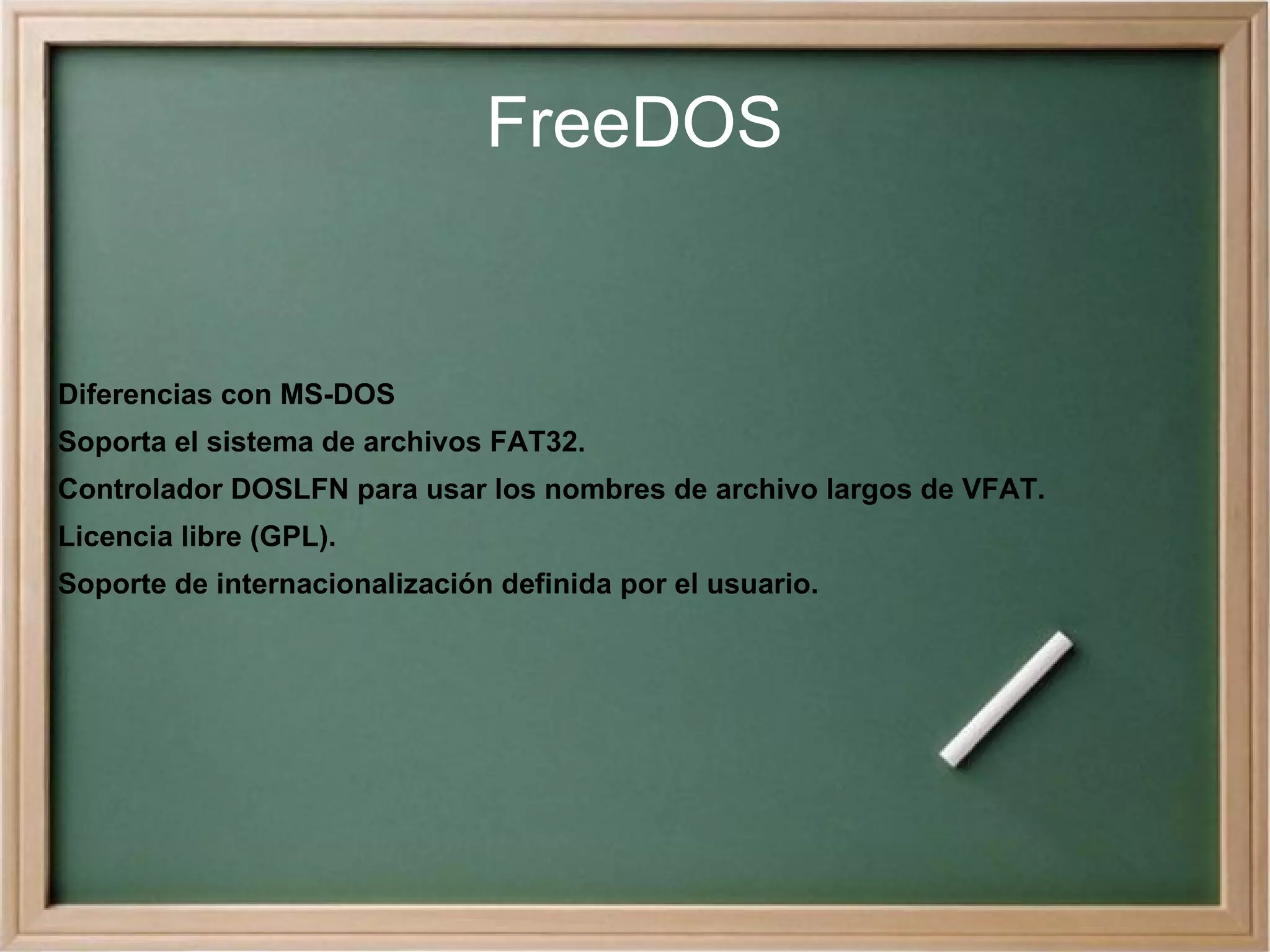 FreeDOS Diferencias con MS-DOS Soporta el sistema de archivos FAT32. Controlador DOSLFN para usar los nombres de archivo largos de VFAT. Licencia libre (GPL). Soporte de internacionalización definida por el usuario. 