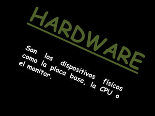 HARDWARESon los dispositivos físicos como la placa base, la CPU o el monitor.