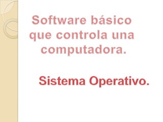 Software básico que controla una computadora.Sistema Operativo.