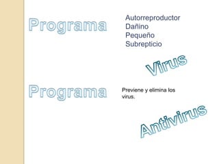 Autorreproductor
Dañino
Pequeño
Subrepticio
Previene y elimina los
virus.