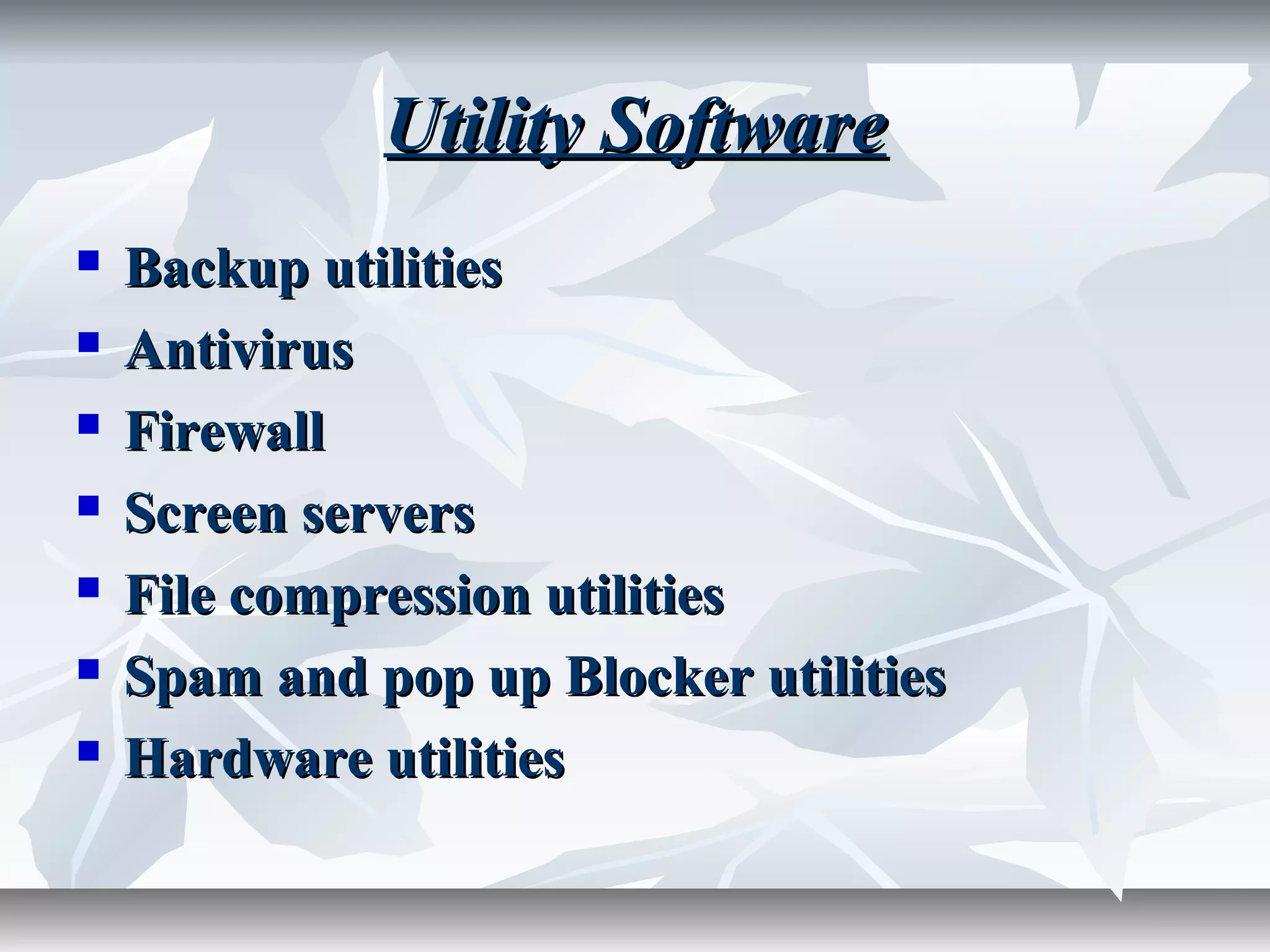 Utility SoftwareUtility Software
 Backup utilitiesBackup utilities
 AntivirusAntivirus
 FirewallFirewall
 Screen serversScreen servers
 File compression utilitiesFile compression utilities
 Spam and pop up Blocker utilitiesSpam and pop up Blocker utilities
 Hardware utilitiesHardware utilities
 