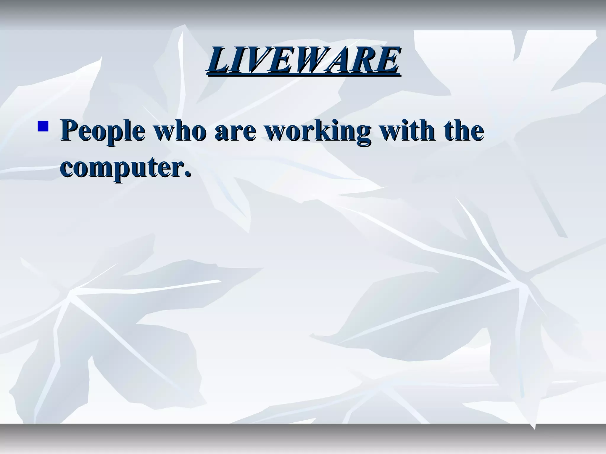 LIVEWARELIVEWARE
 People who are working with thePeople who are working with the
computer.computer.
 