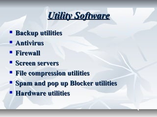 Utility SoftwareUtility Software
 Backup utilitiesBackup utilities
 AntivirusAntivirus
 FirewallFirewall
 Screen serversScreen servers
 File compression utilitiesFile compression utilities
 Spam and pop up Blocker utilitiesSpam and pop up Blocker utilities
 Hardware utilitiesHardware utilities
 