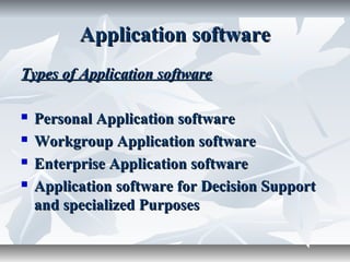 Application softwareApplication software
Types of Application softwareTypes of Application software
 Personal Application softwarePersonal Application software
 Workgroup Application softwareWorkgroup Application software
 Enterprise Application softwareEnterprise Application software
 Application software for Decision SupportApplication software for Decision Support
and specialized Purposesand specialized Purposes
 