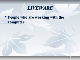 LIVEWARELIVEWARE
 People who are working with thePeople who are working with the
computer.computer.
 