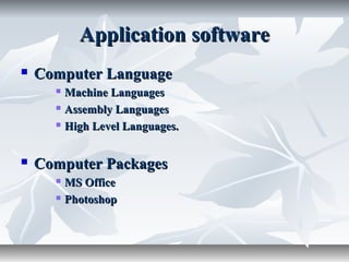 Application softwareApplication software
 Computer LanguageComputer Language
 Machine LanguagesMachine Languages
 Assembly LanguagesAssembly Languages
 High Level Languages.High Level Languages.
 Computer PackagesComputer Packages
 MS OfficeMS Office
 PhotoshopPhotoshop
 