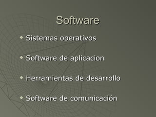 SoftwareSoftware
 Sistemas operativosSistemas operativos
 Software de aplicacionSoftware de aplicacion
 Herramientas de desarrolloHerramientas de desarrollo
 Software de comunicaciónSoftware de comunicación
 