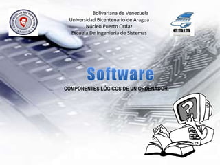 República Bolivariana de Venezuela
Universidad Bicentenario de Aragua
Núcleo Puerto Ordaz
Escuela De Ingeniería de Sistemas
COMPONENTES LÓGICOS DE UN ORDENADOR.
 