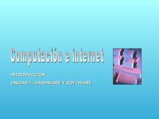 Computación e internet INTRODUCCIÓN UNIDAD 1: HARDWARE Y SOFTWARE 