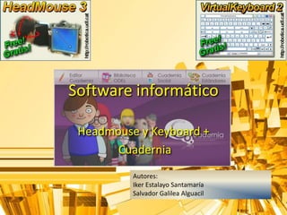Software informático Headmousey Keyboard + Cuadernia Autores:  IkerEstalayo Santamaría Salvador Galilea Alguacil 