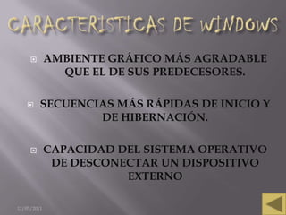        AMBIENTE GRÁFICO MÁS AGRADABLE
               QUE EL DE SUS PREDECESORES.

        SECUENCIAS MÁS RÁPIDAS DE INICIO Y
                 DE HIBERNACIÓN.

            CAPACIDAD DEL SISTEMA OPERATIVO
              DE DESCONECTAR UN DISPOSITIVO
                        EXTERNO

12/05/2011                                     8
 