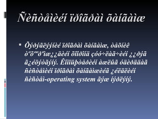 Ñ èñòåìèéí ïðîãðàì õàíãàìæ Õ ýðýãëýýíèé ïðîãðàì õàíãàìæ, òåõíèê òºõººðºìæ¿¿äèéí õîîðîíä çóó÷ëàã÷èéí ¿¿ðýã ã¿éöýòãýíý.  Ê îìïüþòåðèéí àæëûã óäèðääàã ñèñòåìèéí ïðîãðàì õàíãàìæèéã ¿éëäëèéí ñèñòåì- operating system  ãýæ íýðëýíý. 