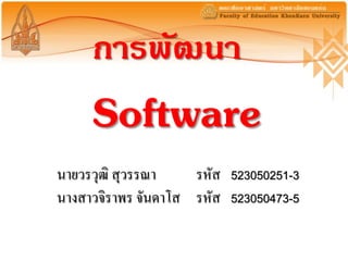 การพัฒนา
     Software
นายวรวุฒิ สุวรรณา    รหัส   523050251-3

นางสาวจิราพร จันดาโส รหัส   523050473-5
 