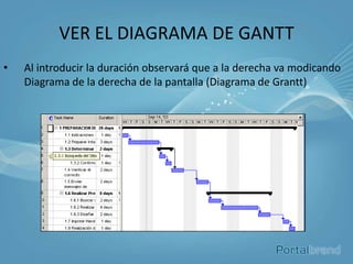 VER EL DIAGRAMA DE GANTT
•   Al introducir la duración observará que a la derecha va modicando
    Diagrama de la derecha de la pantalla (Diagrama de Grantt)
 