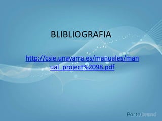 BLIBLIOGRAFIA

http://csie.unavarra.es/manuales/man
         ual_project%2098.pdf
 
