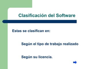 Clasificación del Software  Estas se clasifican en: Según el tipo de trabajo realizado Según su licencia. 