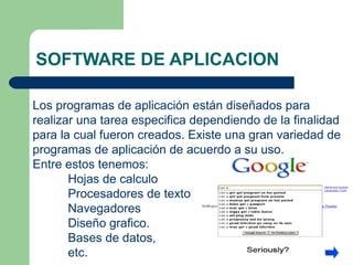SOFTWARE DE APLICACION Los programas de aplicación están diseñados para realizar una tarea especifica dependiendo de la finalidad para la cual fueron creados. Existe una gran variedad de programas de aplicación de acuerdo a su uso.  Entre estos tenemos: Hojas de calculo Procesadores de texto Navegadores Diseño grafico. Bases de datos, etc. 