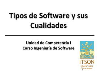 Tipos de Software y sus Cualidades Unidad de Competencia I Curso Ingeniería de Software 
