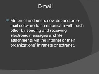 E-mail Million of end users now depend on e-mail software to communicate with each other by sending and receiving electronic messages and file attachments via the internet or their organizations’ intranets or extranet. 