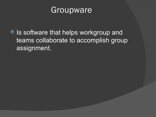 Groupware Is software that helps workgroup and teams collaborate to accomplish group assignment. 
